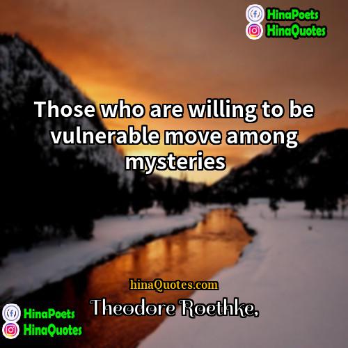 Theodore Roethke Quotes | Those who are willing to be vulnerable